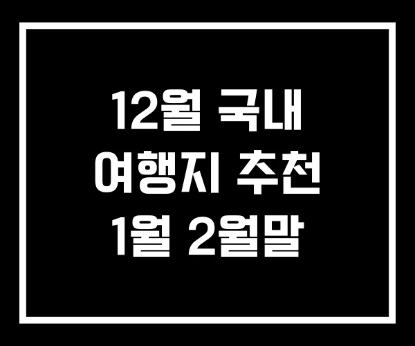 12월 국내 여행지 추천 1월 2월말 12월 국내 여행지 추천 1월 2월말