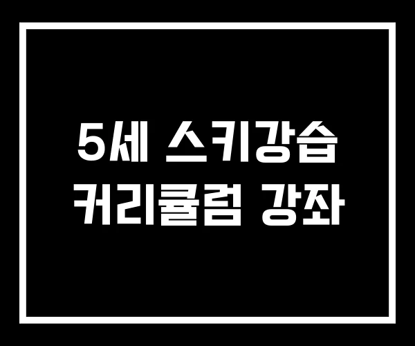 5세 스키강습 커리큘럼 강좌