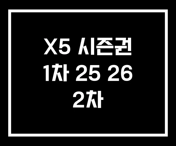 X5 시즌권 1차 25 26 2차 X5 시즌권 1차 25 26 2차