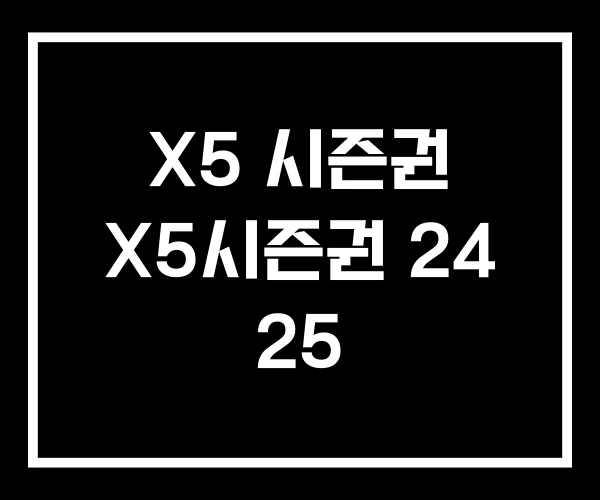 X5 시즌권 X5시즌권 24 25 X5 시즌권 X5시즌권 24 25