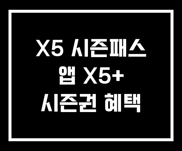 X5 시즌패스 앱 X5+ 시즌권 혜택 X5 시즌패스 앱 X5+ 시즌권 혜택