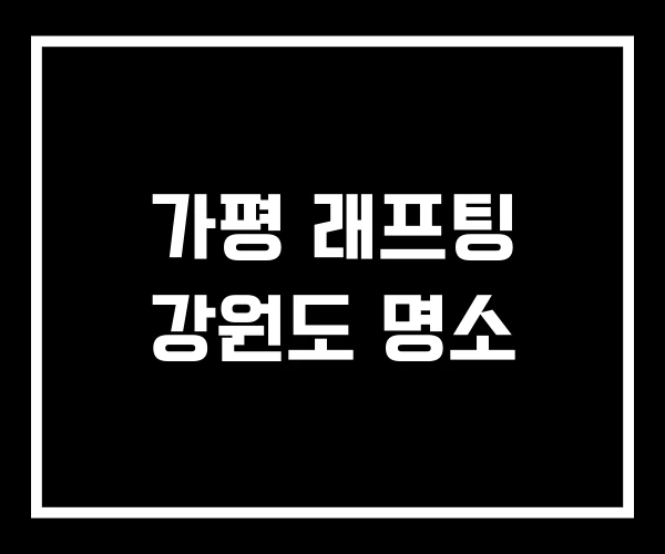 가평 래프팅 강원도 명소