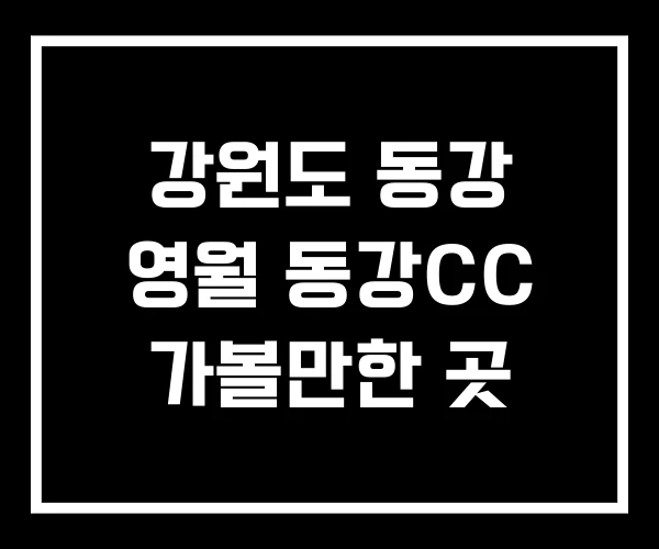 강원도 동강 영월 동강CC 가볼만한 곳 강원도 동강 영월 동강CC 가볼만한 곳