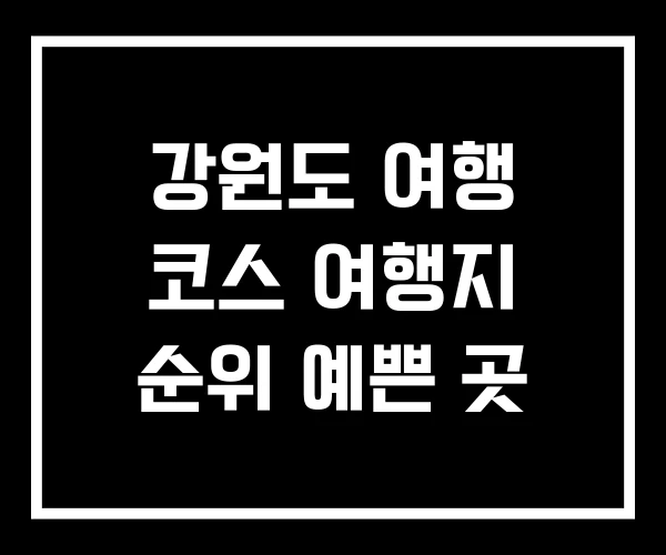 강원도 여행 코스 여행지 순위 예쁜 곳