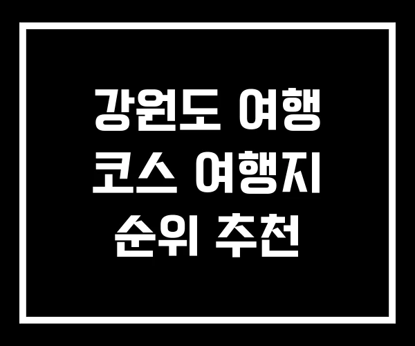 강원도 여행 코스 여행지 순위 추천 강원도 여행 코스 여행지 순위 추천