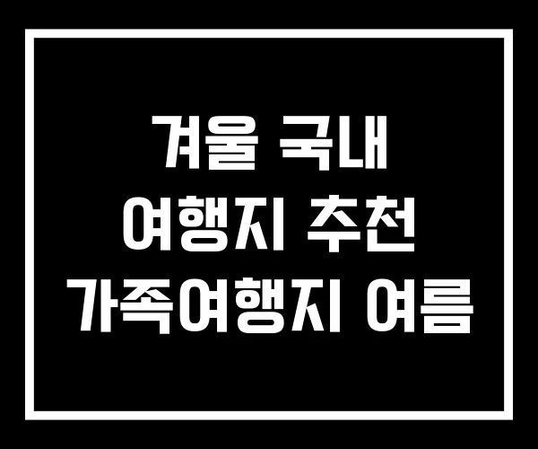 겨울 국내 여행지 추천 가족여행지 여름