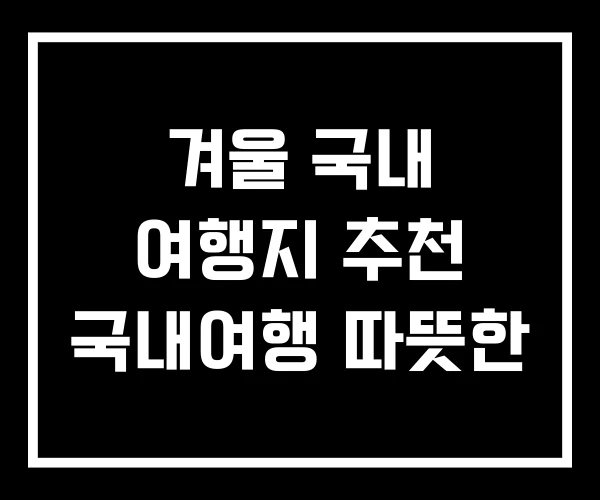 겨울 국내 여행지 추천 국내여행 따뜻한