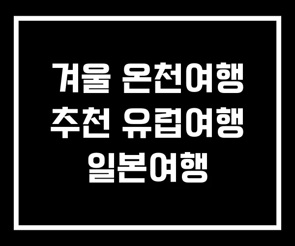 겨울 온천여행 추천 유럽여행 일본여행