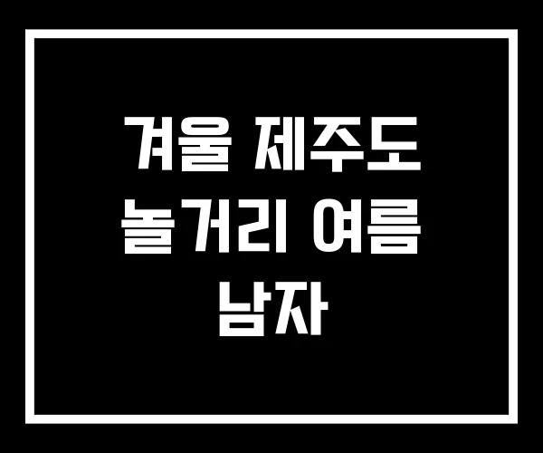 겨울 제주도 놀거리 여름 남자