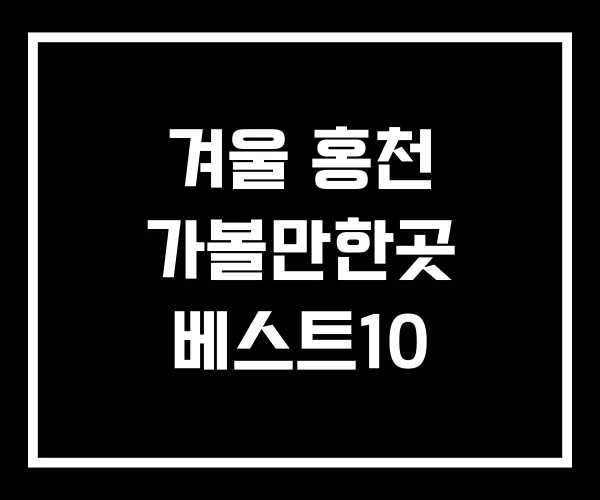 겨울 홍천 가볼만한곳 베스트10