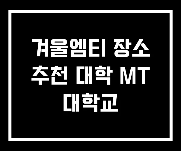 겨울엠티 장소 추천 대학 MT 대학교