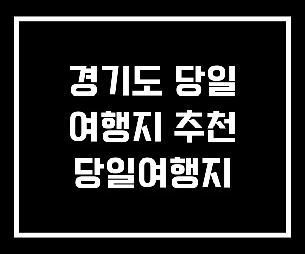 경기도 당일 여행지 추천 당일여행지