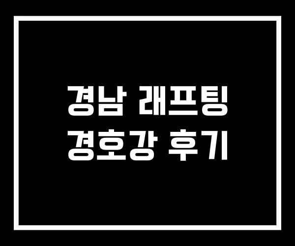 경남 래프팅 경호강 후기