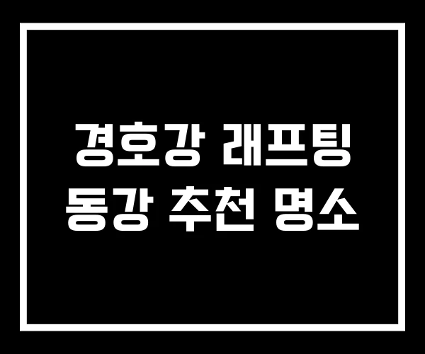 경호강 래프팅 동강 추천 명소
