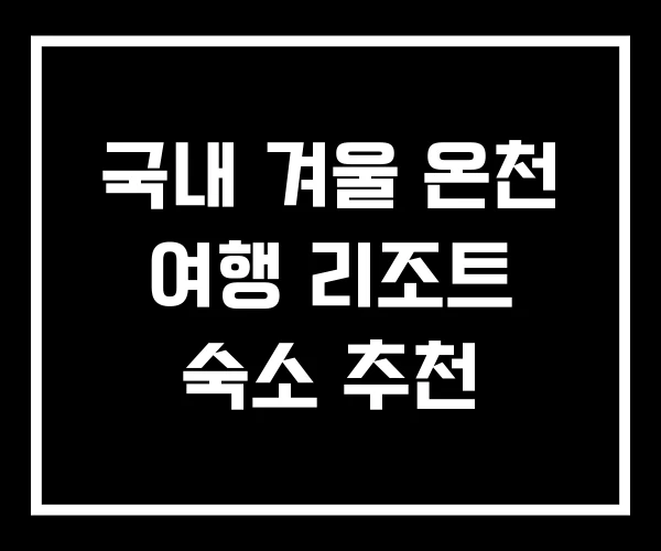 국내 겨울 온천 여행 리조트 숙소 추천
