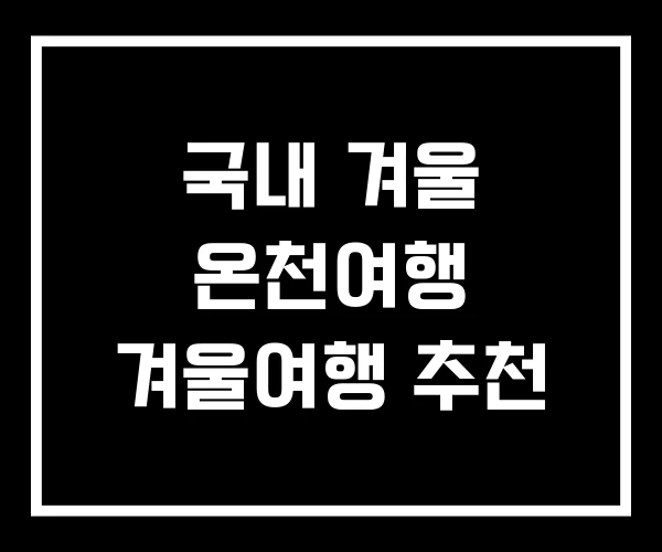 국내 겨울 온천여행 겨울여행 추천