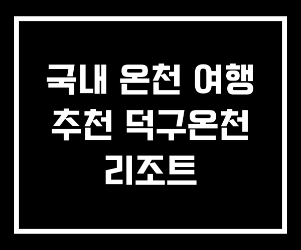 국내 온천 여행 추천 덕구온천 리조트