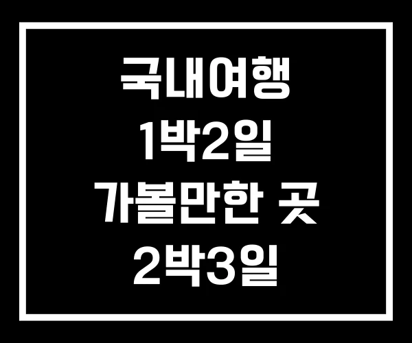 국내여행 1박2일 가볼만한 곳 2박3일