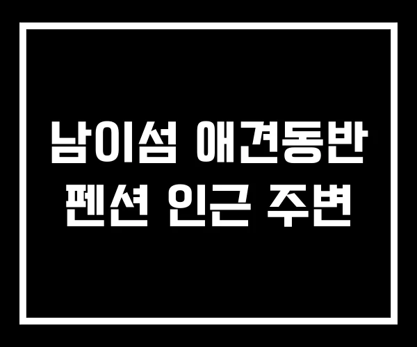 남이섬 애견동반 펜션 인근 주변 남이섬 애견동반 펜션 인근 주변