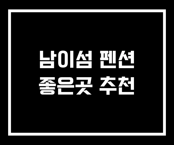 남이섬 펜션 좋은곳 추천