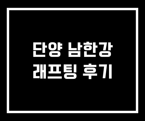 단양 남한강 래프팅 후기 단양 남한강 래프팅 후기