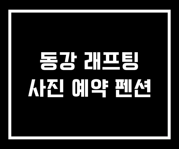 동강 래프팅 사진 예약 펜션