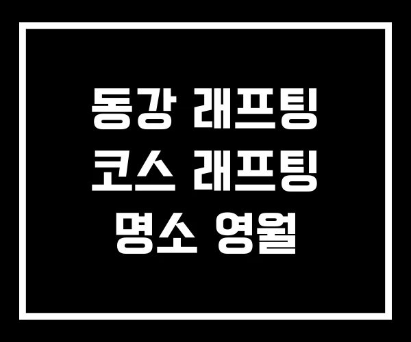 동강 래프팅 코스 래프팅 명소 영월