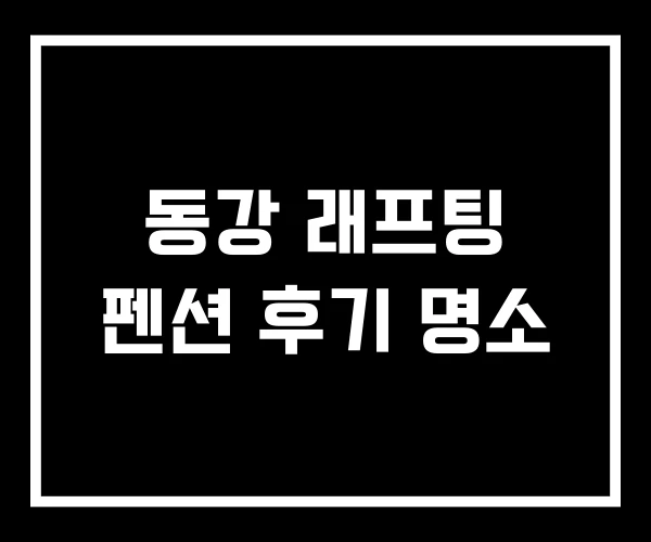 동강 래프팅 펜션 후기 명소