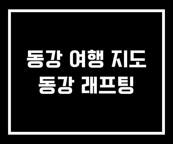 동강 여행 지도 동강 래프팅