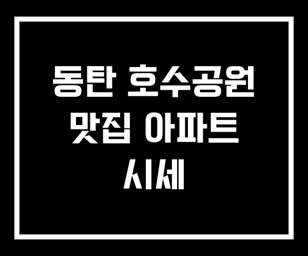 동탄 호수공원 맛집 아파트 시세 동탄 호수공원 맛집 아파트 시세