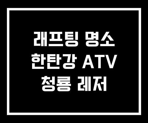 래프팅 명소 한탄강 ATV 청룡 레저