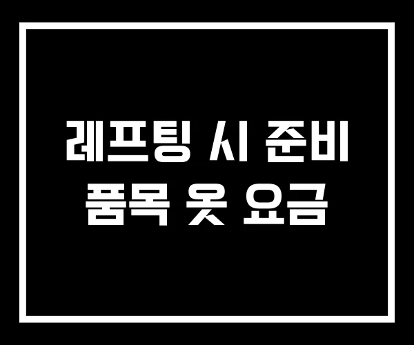 레프팅 시 준비 품목 옷 요금