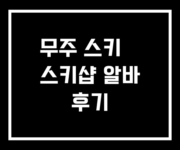 무주 스키샾 스키샵 알바 후기 무주 스키샾 스키샵 알바 후기