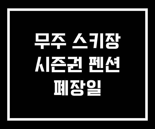 무주 스키장 시즌권 펜션 폐장일 무주 스키장 시즌권 펜션 폐장일