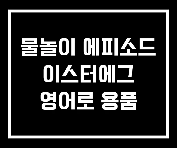 물놀이 에피소드 이스터에그 영어로 용품