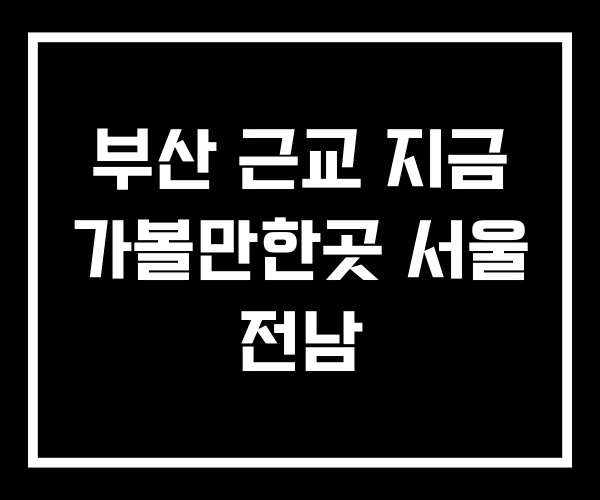 부산 근교 지금 가볼만한곳 서울 전남