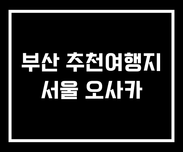 부산 추천여행지 서울 오사카 부산 추천여행지 서울 오사카