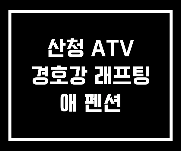 산청 ATV 경호강 래프팅 애 펜션