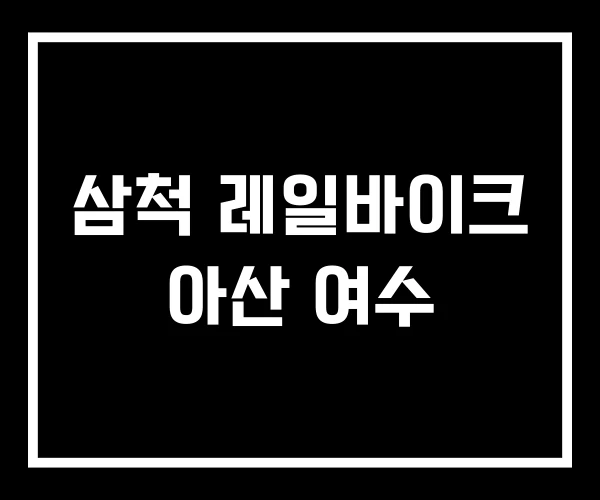 삼척 레일바이크 아산 여수