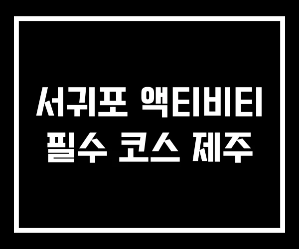 서귀포 액티비티 필수 코스 제주