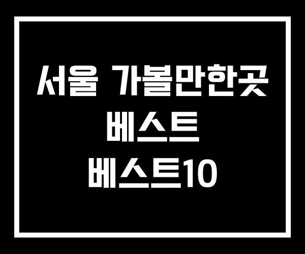 서울 가볼만한곳 베스트 베스트10 서울 가볼만한곳 베스트 베스트10