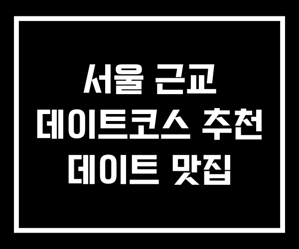 서울 근교 데이트코스 추천 데이트 맛집
