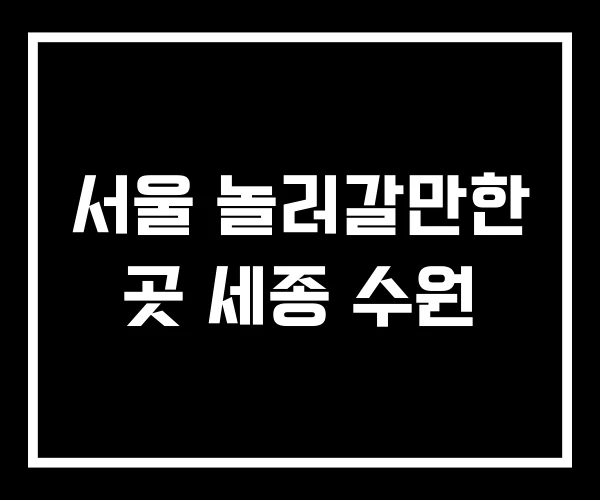 서울 놀러갈만한 곳 세종 수원