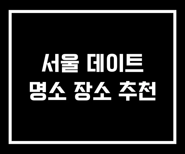 서울 데이트 명소 장소 추천 서울 데이트 명소 장소 추천