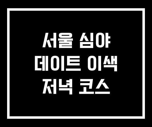 서울 심야 데이트 이색 저녁 코스