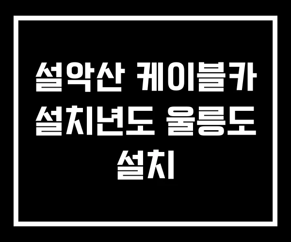 설악산 케이블카 설치년도 울릉도 설치