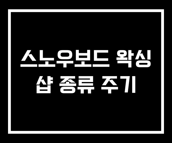 스노우보드 왁싱 샵 종류 주기