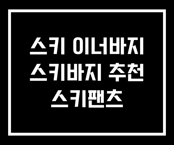 스키 이너바지 스키바지 추천 스키팬츠