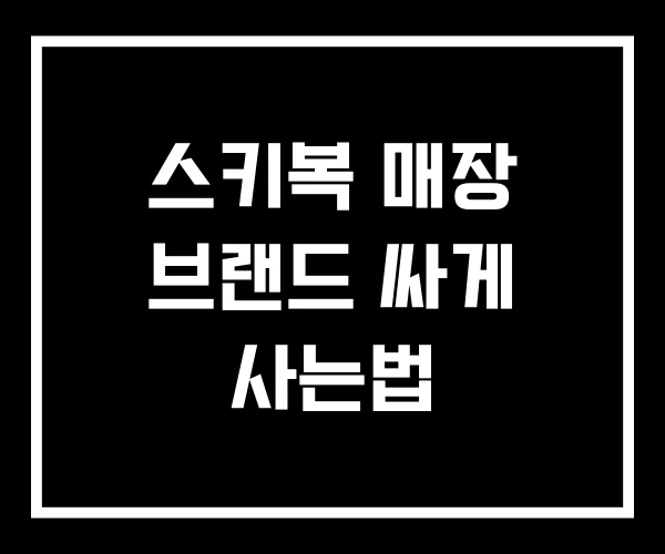 스키복 매장 브랜드 싸게 사는법 스키복 매장 브랜드 싸게 사는법