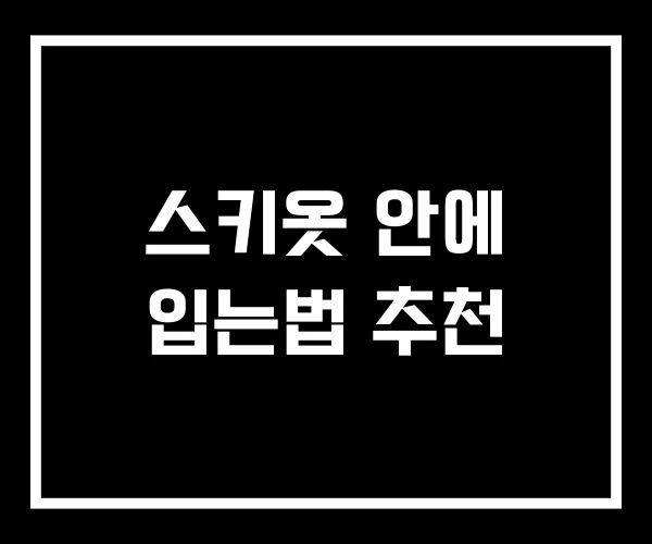 스키옷 안에 입는법 추천 스키옷 안에 입는법 추천